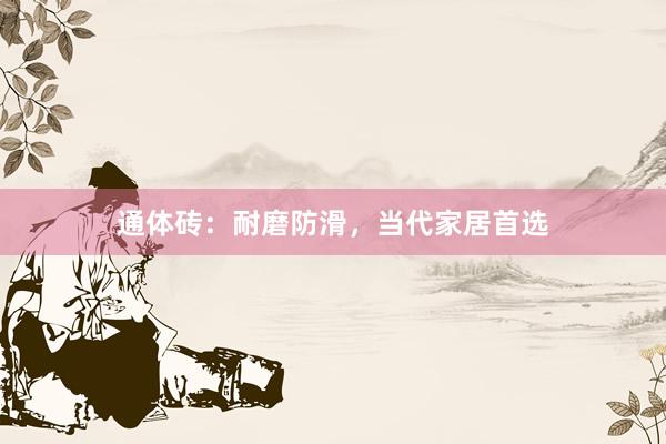 通体砖：耐磨防滑，当代家居首选