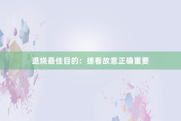 退烧最佳目的：搓看故意正确重要
